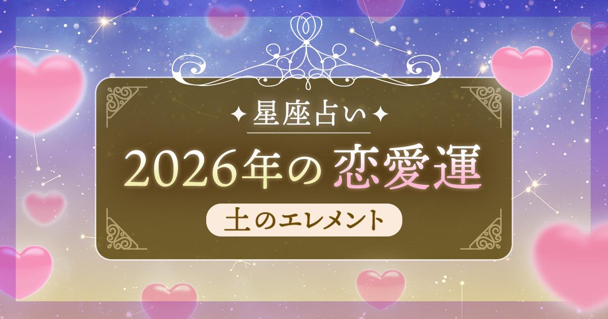 12星座 エレメント別|土のエレメント(牡牛座・乙女座・山羊座)の2026年恋愛運