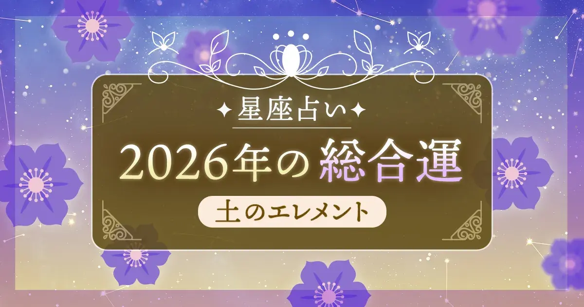 12星座 エレメント別|土のエレメント(牡牛座・乙女座・山羊座)の2026年総合運