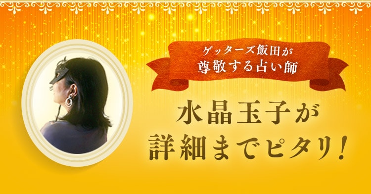 ゲッターズ飯田が尊敬する水晶玉子が詳細までピタリ！
